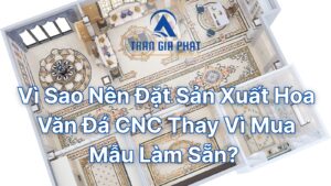 Vì Sao Nên Đặt Sản Xuất Hoa Văn Đá CNC Thay Vì Mua Mẫu Làm Sẵn?