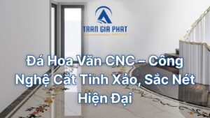 Đá Hoa Văn CNC – Công Nghệ Cắt Tinh Xảo, Sắc Nét Hiện Đại