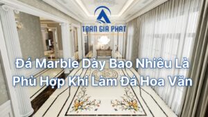 Đá Marble Dày Bao Nhiêu Là Phù Hợp Khi Làm Đá Hoa Văn