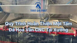 Quy Trình Hoàn Thiện Một Tấm Đá Hoa Văn CNC Tại Xưởng